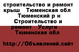 строительство и ремонт крыш - Тюменская обл., Тюменский р-н Строительство и ремонт » Услуги   . Тюменская обл.